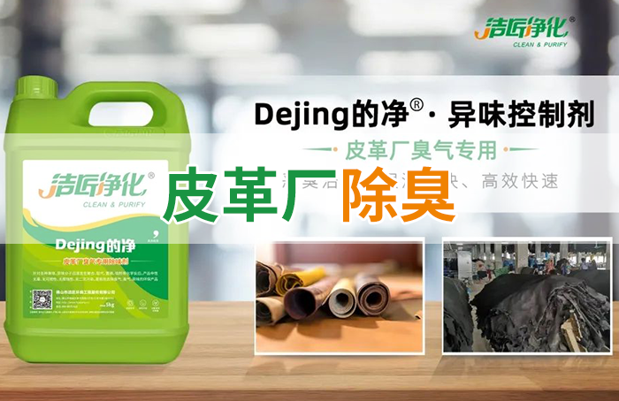潔匠凈化·的凈工業(yè)除臭劑_皮革異味怎么辦？Dejing的凈?-制革廠專用除臭劑，皮革臭味的克星！